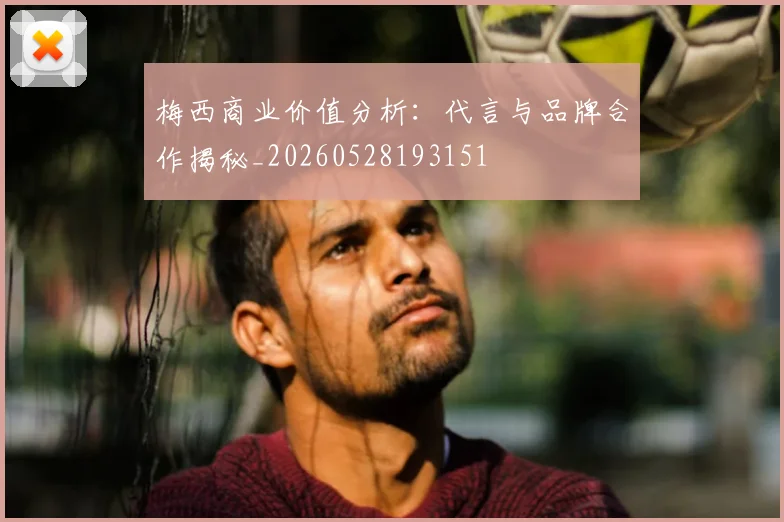 梅西商业价值分析：代言与品牌合作揭秘_20260528193151