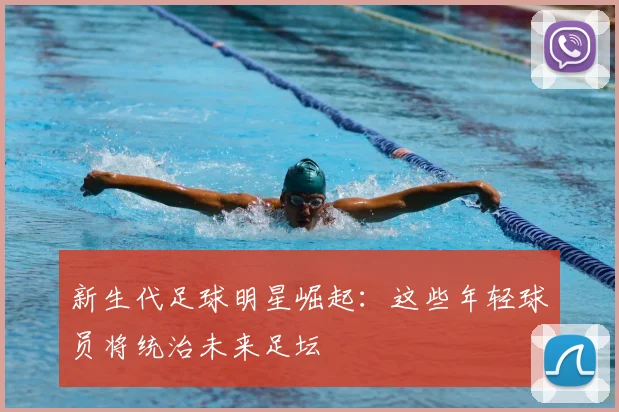 新生代足球明星崛起:这些年轻球员将统治未来足坛