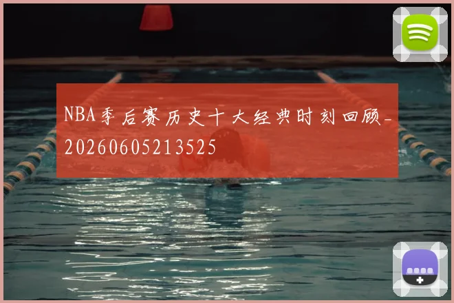 NBA季后赛历史十大经典时刻回顾_20260605213525
