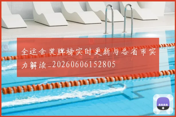 全运会奖牌榜实时更新与各省市实力解读_20260606152805