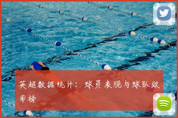 英超数据统计：球员表现与球队效率榜
