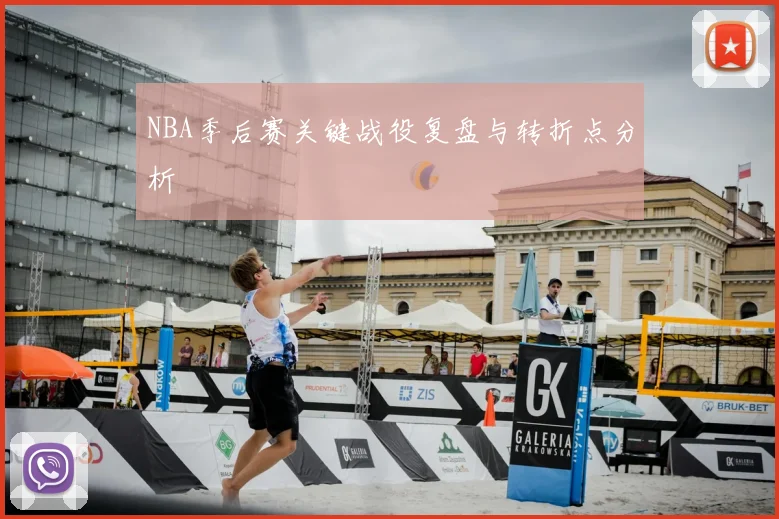 NBA季后赛关键战役复盘与转折点分析