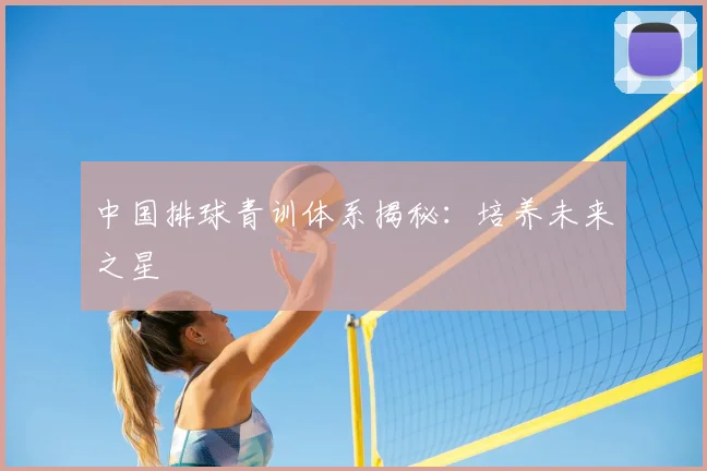 中国排球青训体系揭秘：培养未来之星