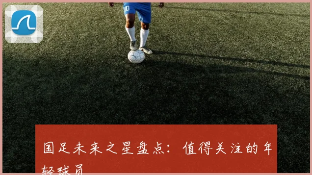 国足未来之星盘点：值得关注的年轻球员