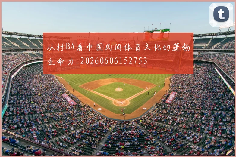 从村BA看中国民间体育文化的蓬勃生命力_20260606152753