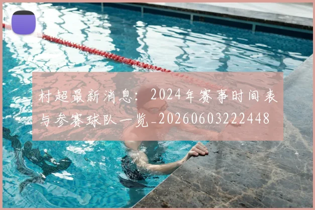 村超最新消息:2024年赛事时间表与参赛球队一览_20260603222448