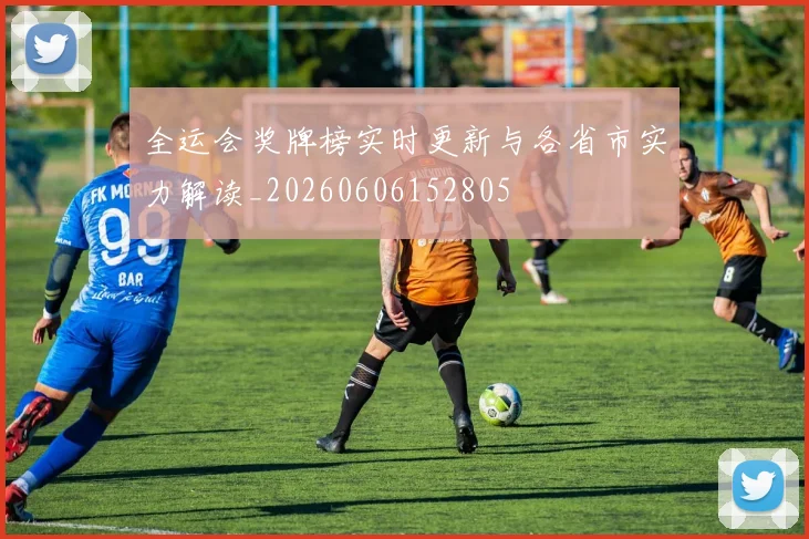 全运会奖牌榜实时更新与各省市实力解读_20260606152805