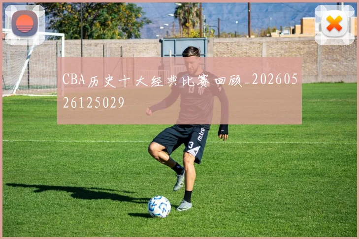 CBA历史十大经典比赛回顾_20260526125029