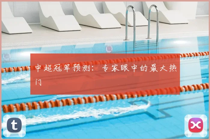 中超冠军预测：专家眼中的最大热门