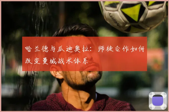 哈兰德与瓜迪奥拉:师徒合作如何改变曼城战术体系