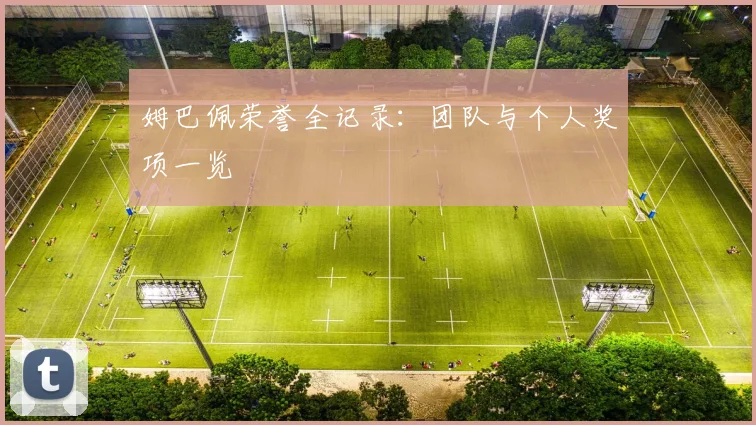 姆巴佩荣誉全记录：团队与个人奖项一览