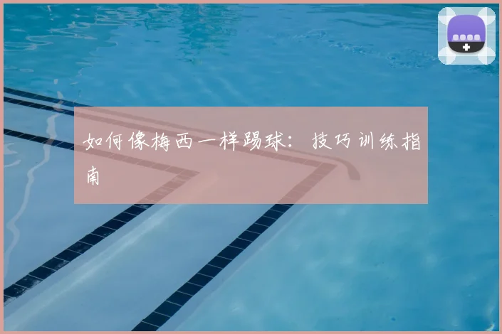 如何像梅西一样踢球：技巧训练指南