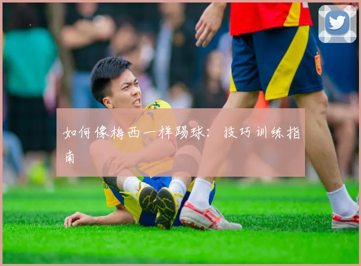如何像梅西一样踢球:技巧训练指南