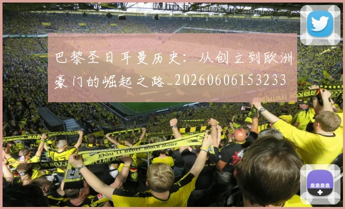 巴黎圣日耳曼历史:从创立到欧洲豪门的崛起之路_20260606153233