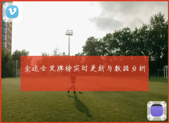 全运会奖牌榜实时更新与数据分析