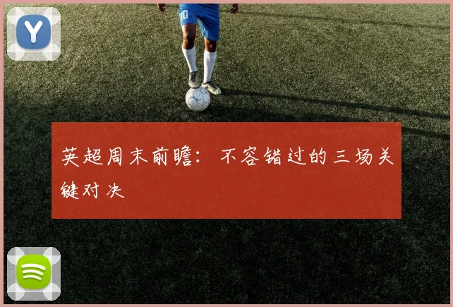 英超周末前瞻：不容错过的三场关键对决