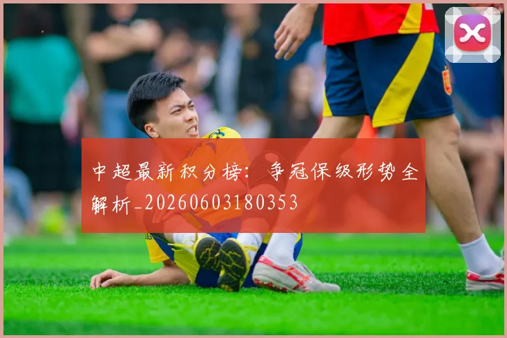 中超最新积分榜：争冠保级形势全解析_20260603180353