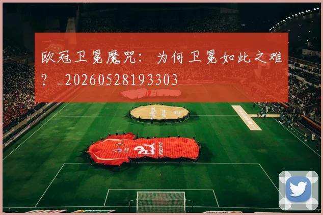 欧冠卫冕魔咒:为何卫冕如此之难?_20260528193303