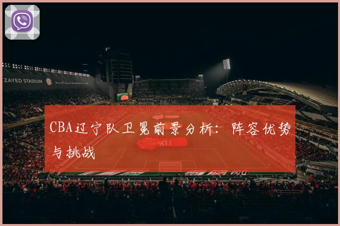 CBA辽宁队卫冕前景分析：阵容优势与挑战