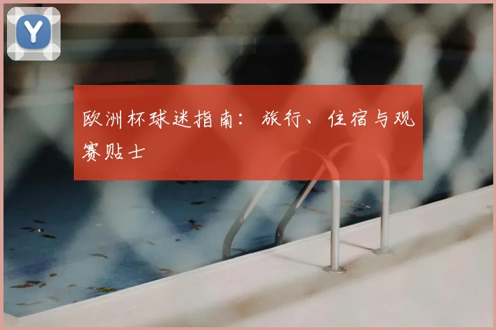 欧洲杯球迷指南：旅行、住宿与观赛贴士