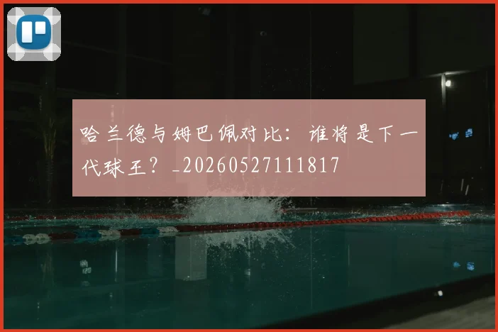 哈兰德与姆巴佩对比：谁将是下一代球王？_20260527111817