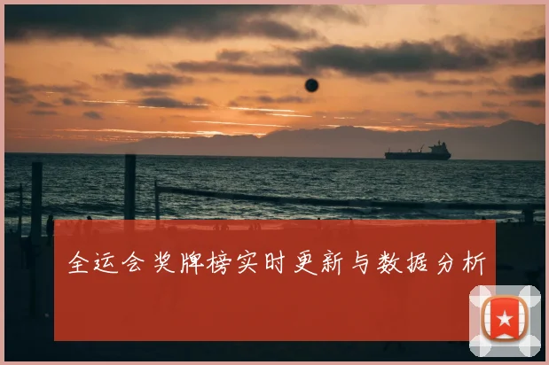 全运会奖牌榜实时更新与数据分析