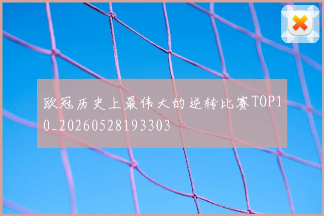 欧冠历史上最伟大的逆转比赛TOP10_20260528193303