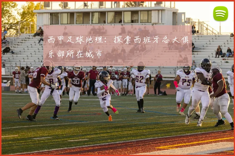 西甲足球地理：探索西班牙各大俱乐部所在城市
