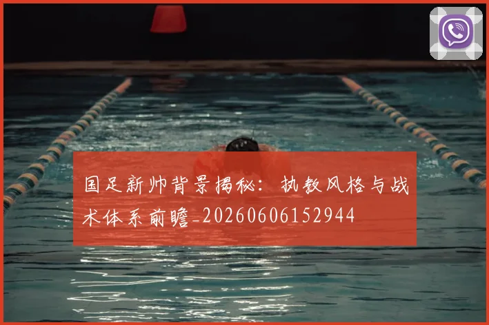 国足新帅背景揭秘：执教风格与战术体系前瞻_20260606152944