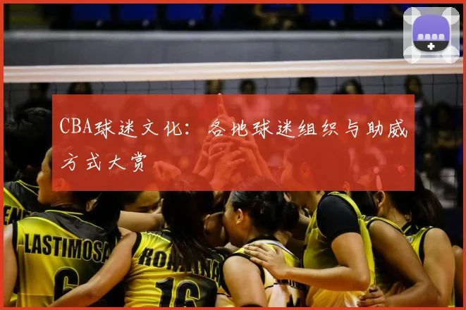 CBA球迷文化：各地球迷组织与助威方式大赏