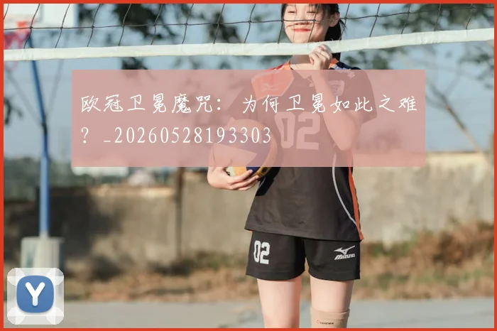 欧冠卫冕魔咒:为何卫冕如此之难?_20260528193303